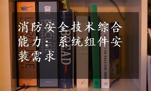 消防安全技术综合能力：系统组件安装需求