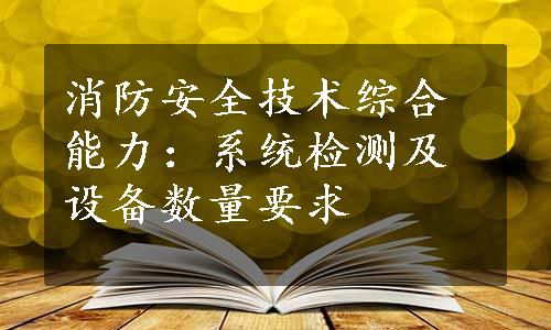 消防安全技术综合能力：系统检测及设备数量要求