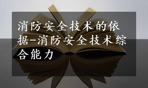 消防安全技术的依据-消防安全技术综合能力