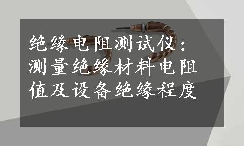 绝缘电阻测试仪：测量绝缘材料电阻值及设备绝缘程度