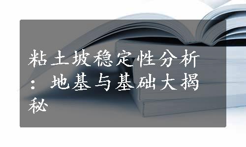 粘土坡稳定性分析：地基与基础大揭秘