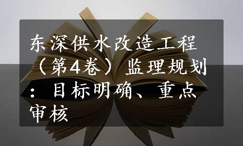 东深供水改造工程（第4卷）监理规划：目标明确、重点审核