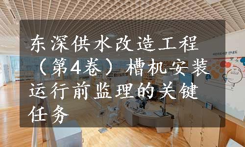 东深供水改造工程（第4卷）槽机安装运行前监理的关键任务