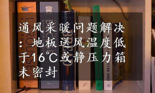 通风采暖问题解决：地板送风温度低于16℃或静压力箱未密封