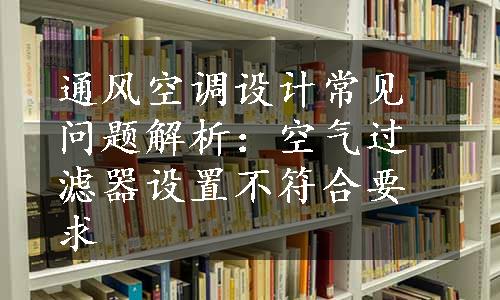 通风空调设计常见问题解析：空气过滤器设置不符合要求