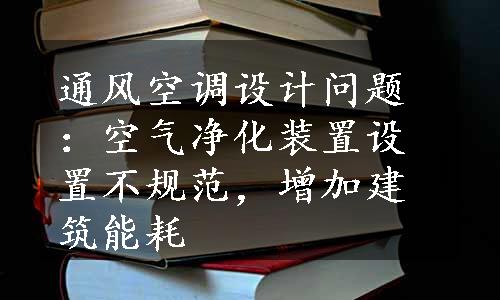 通风空调设计问题：空气净化装置设置不规范，增加建筑能耗