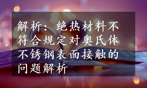 解析：绝热材料不符合规定对奥氏体不锈钢表面接触的问题解析