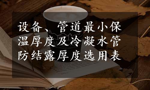 设备、管道最小保温厚度及冷凝水管防结露厚度选用表