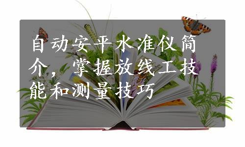 自动安平水准仪简介，掌握放线工技能和测量技巧