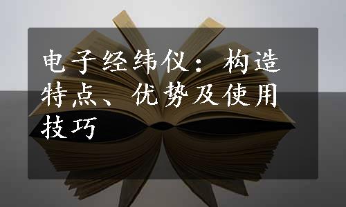 电子经纬仪：构造特点、优势及使用技巧