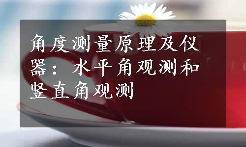 角度测量原理及仪器：水平角观测和竖直角观测