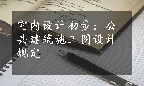 室内设计初步：公共建筑施工图设计规定