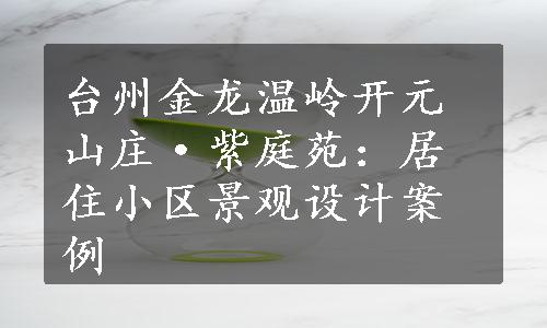 台州金龙温岭开元山庄·紫庭苑：居住小区景观设计案例