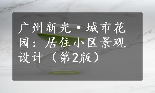 广州新光·城市花园：居住小区景观设计（第2版）