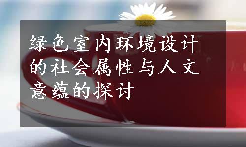 绿色室内环境设计的社会属性与人文意蕴的探讨