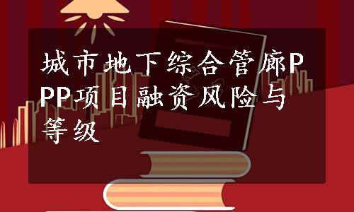 城市地下综合管廊PPP项目融资风险与等级