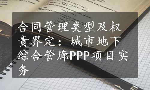 合同管理类型及权责界定：城市地下综合管廊PPP项目实务