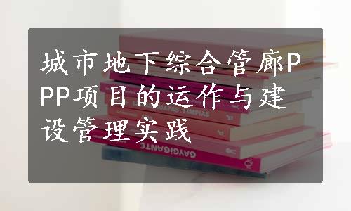 城市地下综合管廊PPP项目的运作与建设管理实践