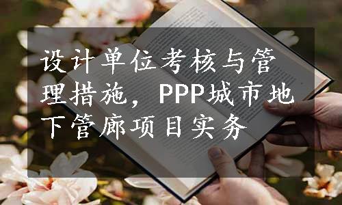 设计单位考核与管理措施，PPP城市地下管廊项目实务