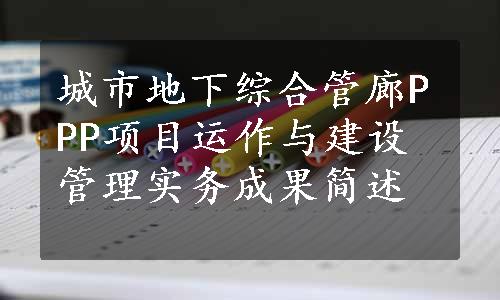 城市地下综合管廊PPP项目运作与建设管理实务成果简述