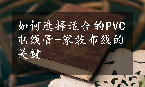 如何选择适合的PVC电线管-家装布线的关键