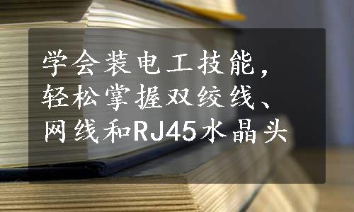 学会装电工技能，轻松掌握双绞线、网线和RJ45水晶头