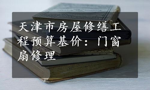 天津市房屋修缮工程预算基价：门窗扇修理