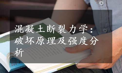 混凝土断裂力学：破坏原理及强度分析