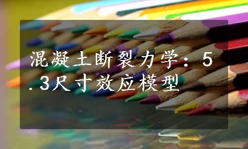 混凝土断裂力学：5.3尺寸效应模型