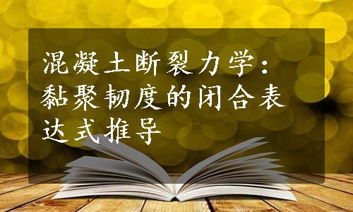 混凝土断裂力学：黏聚韧度的闭合表达式推导