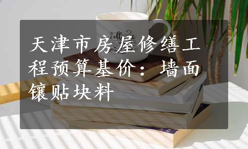 天津市房屋修缮工程预算基价：墙面镶贴块料