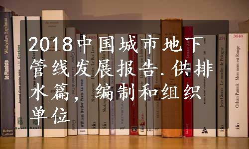 2018中国城市地下管线发展报告.供排水篇，编制和组织单位