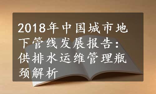 2018年中国城市地下管线发展报告：供排水运维管理瓶颈解析