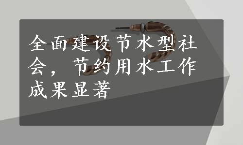 全面建设节水型社会，节约用水工作成果显著