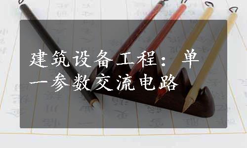 建筑设备工程：单一参数交流电路