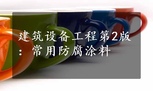 建筑设备工程第2版：常用防腐涂料