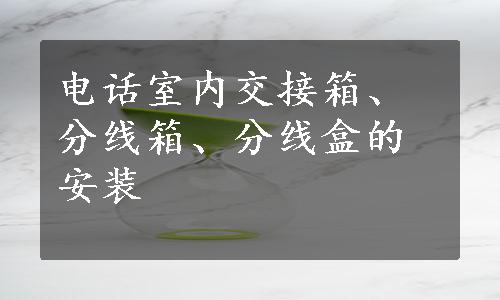 电话室内交接箱、分线箱、分线盒的安装