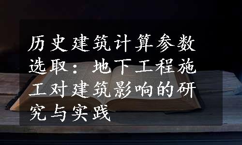 历史建筑计算参数选取：地下工程施工对建筑影响的研究与实践