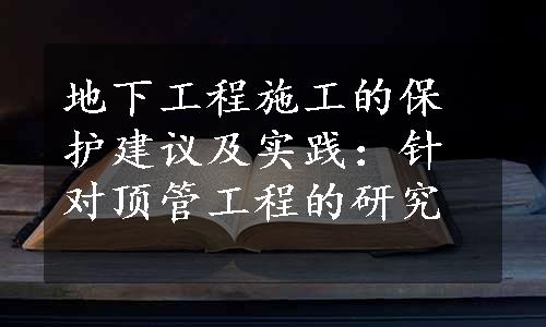 地下工程施工的保护建议及实践：针对顶管工程的研究