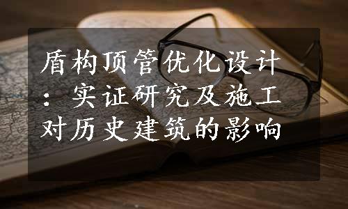 盾构顶管优化设计：实证研究及施工对历史建筑的影响