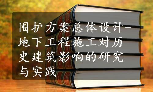 围护方案总体设计-地下工程施工对历史建筑影响的研究与实践