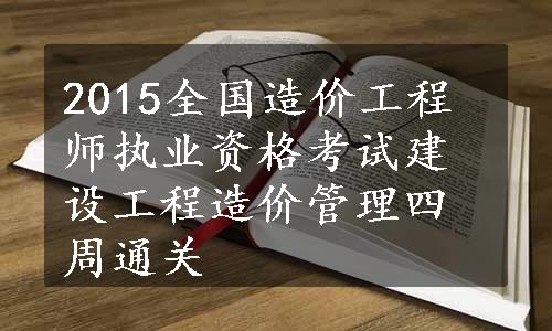 2015全国造价工程师执业资格考试建设工程造价管理四周通关