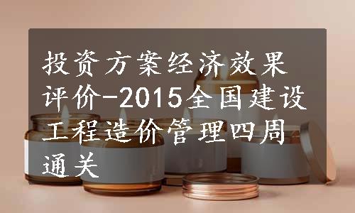 投资方案经济效果评价-2015全国建设工程造价管理四周通关