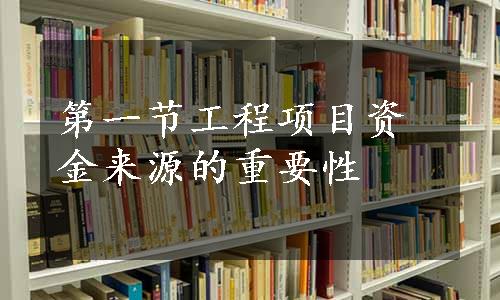 第一节工程项目资金来源的重要性