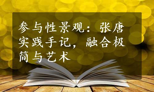 参与性景观：张唐实践手记，融合极简与艺术