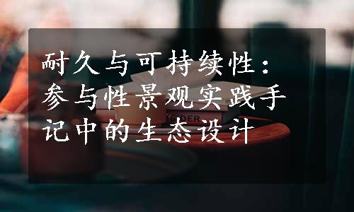 耐久与可持续性：参与性景观实践手记中的生态设计