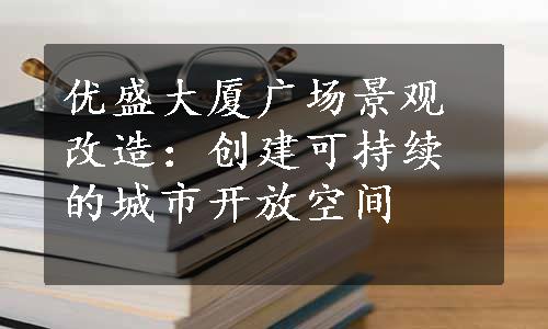 优盛大厦广场景观改造：创建可持续的城市开放空间