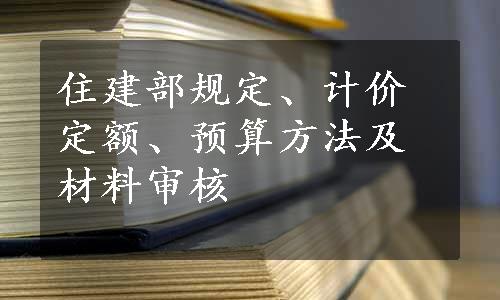 住建部规定、计价定额、预算方法及材料审核