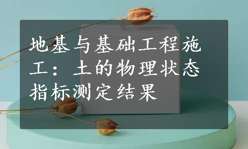 地基与基础工程施工：土的物理状态指标测定结果