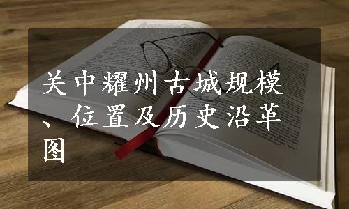 关中耀州古城规模、位置及历史沿革图